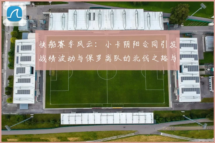 快船赛季风云：小卡阴阳合同引发战绩波动与保罗离队的北伐之路与哈登的去向探讨